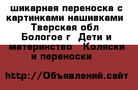 шикарная переноска с картинками-нашивками - Тверская обл., Бологое г. Дети и материнство » Коляски и переноски   